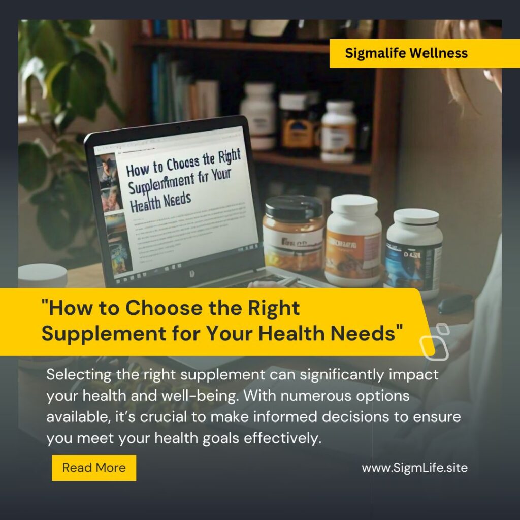 How to Choose the Right Supplement for Your Health Needs: A Comprehensive Guide Selecting the right supplement can significantly impact your health and well-being. With numerous options available, it’s crucial to make informed decisions to ensure you meet your health goals effectively. At SigmaLife, we are dedicated to helping you navigate this process with ease. In this comprehensive guide, we will explore essential factors to consider when choosing supplements and provide insights to help you make the best choices for your health. Keywords: Choose the Right Supplement, Health Supplements, SigmaLife Supplements, Supplement Selection Guide 1. Understanding Your Health Needs Before diving into supplement selection, it's essential to assess your health needs. Understanding your specific health goals and conditions will guide you in choosing the most suitable supplements. Assess Your Health Goals Description: Identify what you aim to achieve with supplements, such as improving energy levels, enhancing immunity, or supporting joint health. How to Assess: Consult a Healthcare Professional: Speak with your doctor or a registered dietitian to discuss your health goals and get personalized recommendations. Self-Assessment: Consider factors such as your age, lifestyle, diet, and any existing health conditions. External Resource: Learn how to assess your health needs with Mayo Clinic’s Health Assessment Tools. 2. Researching Supplement Ingredients Understanding the ingredients in supplements is crucial for ensuring their effectiveness and safety. Research each ingredient to determine its benefits and potential side effects. Key Factors to Consider Description: Evaluate ingredients based on their scientific backing, dosage, and potential interactions with other medications or supplements. How to Research: Check for Scientific Evidence: Look for studies or clinical trials that support the efficacy of the supplement's ingredients. Review Dosage Recommendations: Ensure the supplement provides an effective dosage of each ingredient. Assess Safety: Consider any potential side effects or interactions with other medications you may be taking. External Resource: Find detailed ingredient information on WebMD’s Supplement Guide. 3. Evaluating Supplement Quality Quality is a critical factor in supplement selection. Higher quality supplements are more likely to be effective and safe. How to Evaluate Quality Description: Look for indicators of quality, such as third-party testing, certifications, and adherence to Good Manufacturing Practices (GMP). Key Indicators: Third-Party Testing: Choose supplements that are tested by independent laboratories for purity and potency. Certifications: Look for certifications like NSF, USP, or GMP that indicate adherence to industry standards. Transparency: Opt for brands that provide clear labeling and detailed ingredient information. External Resource: Learn about supplement quality standards on ConsumerLab. Internal Link: Explore SigmaLife’s commitment to quality and our range of certified supplements here. 4. Understanding Dosage and Forms Different supplements come in various forms, including tablets, capsules, powders, and liquids. Understanding the dosage and form that works best for you is essential for effective supplementation. Types of Supplement Forms Description: Each form has its advantages and considerations. Choose the one that best fits your preferences and lifestyle. Types: Tablets and Capsules: Easy to take and convenient for daily use. Powders: Ideal for those who prefer mixing supplements with drinks. Liquids: Often easier to digest and absorb. How to Choose: Convenience: Consider which form fits your daily routine. Absorption Rates: Some forms may be absorbed more efficiently by the body. External Resource: Compare supplement forms and their benefits at Healthline’s Supplement Guide. 5. Checking Brand Reputation Choosing a reputable brand ensures that you are getting high-quality supplements. Research brands to find those with positive reviews and a strong track record. How to Research Brands Description: Look for brands known for their quality, transparency, and customer satisfaction. Key Considerations: Customer Reviews: Read reviews and testimonials from other users. Reputation: Check if the brand has a history of recalls or quality issues. External Resource: Find reliable supplement brands and reviews on Supplement Reviews. Internal Link: Discover SigmaLife’s reputation for quality and customer satisfaction here. 6. Consulting Healthcare Professionals Before starting any new supplement regimen, it’s essential to consult with a healthcare professional. They can provide personalized advice based on your health needs and current medications. Why Consultation Matters Description: A healthcare professional can help you avoid potential interactions and ensure that the supplements you choose are appropriate for your specific health condition. How to Consult: Schedule an Appointment: Meet with your doctor or a registered dietitian. Discuss Your Options: Share your health goals and current supplement use for tailored advice. External Resource: Find a healthcare professional near you through American Medical Association. 7. Monitoring and Adjusting Once you start taking supplements, monitor their effects on your health and make adjustments as needed. This helps ensure that you achieve your health goals effectively. How to Monitor: Description: Track changes in your health and adjust your supplement regimen based on results and feedback from your healthcare provider. Tips for Monitoring: Keep a Health Journal: Record any changes or improvements in your health. Regular Check-Ups: Schedule follow-up appointments to evaluate the effectiveness of your supplements. External Resource: Learn how to track your health progress with MyFitnessPal. 8. Conclusion Choosing the right supplement involves understanding your health needs, researching ingredients, evaluating quality, and consulting with healthcare professionals. By following these guidelines, you can make informed decisions and select supplements that support your health and well-being effectively. Explore SigmaLife’s range of high-quality supplements designed to meet various health needs here. Our commitment to quality and customer satisfaction ensures that you receive supplements that truly make a difference. Internal Link: For more information on choosing the right supplements, visit our blog here. By carefully considering these factors, you can choose supplements that align with your health goals and support a healthier, more vibrant life.